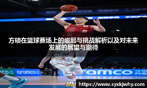 方硕在篮球赛场上的崛起与挑战解析以及对未来发展的展望与期待