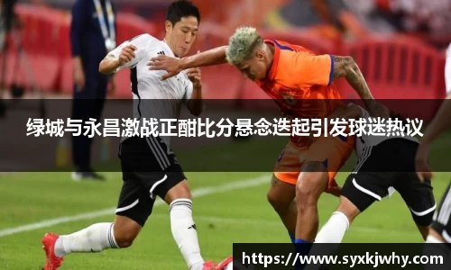 绿城与永昌激战正酣比分悬念迭起引发球迷热议