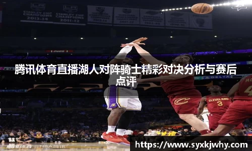腾讯体育直播湖人对阵骑士精彩对决分析与赛后点评