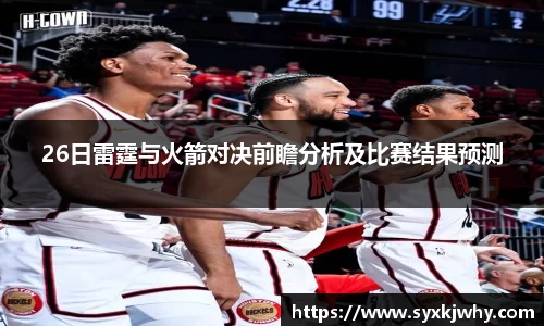 26日雷霆与火箭对决前瞻分析及比赛结果预测